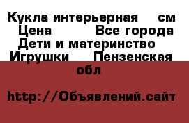 Кукла интерьерная 40 см › Цена ­ 400 - Все города Дети и материнство » Игрушки   . Пензенская обл.